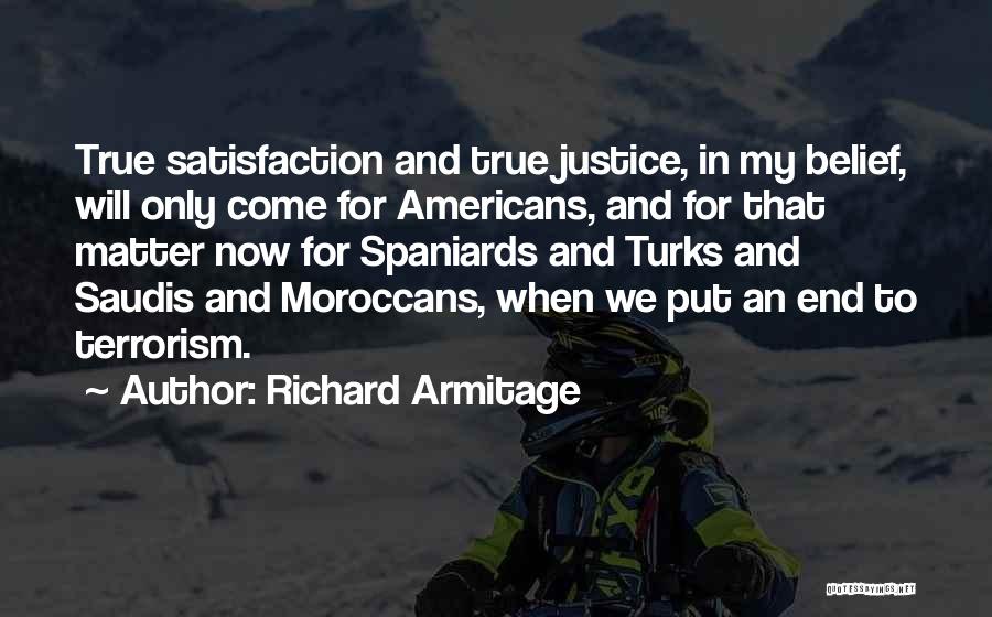 Richard Armitage Quotes: True Satisfaction And True Justice, In My Belief, Will Only Come For Americans, And For That Matter Now For Spaniards