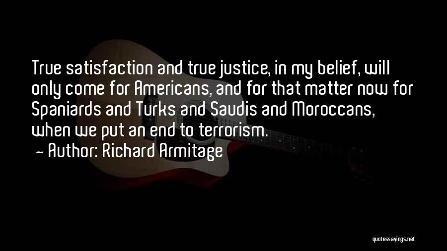 Richard Armitage Quotes: True Satisfaction And True Justice, In My Belief, Will Only Come For Americans, And For That Matter Now For Spaniards