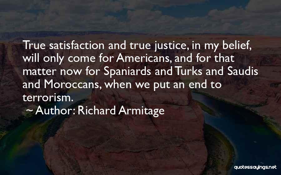 Richard Armitage Quotes: True Satisfaction And True Justice, In My Belief, Will Only Come For Americans, And For That Matter Now For Spaniards