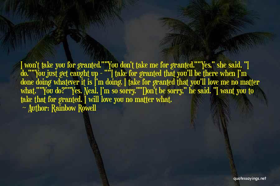 Rainbow Rowell Quotes: I Won't Take You For Granted.you Don't Take Me For Granted.yes, She Said, I Do.you Just Get Caught Up -