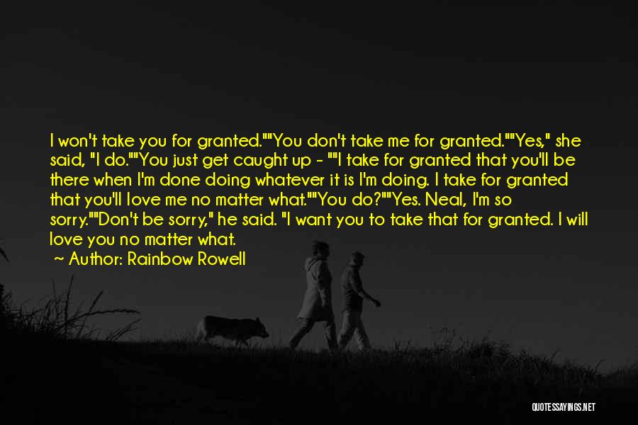 Rainbow Rowell Quotes: I Won't Take You For Granted.you Don't Take Me For Granted.yes, She Said, I Do.you Just Get Caught Up -