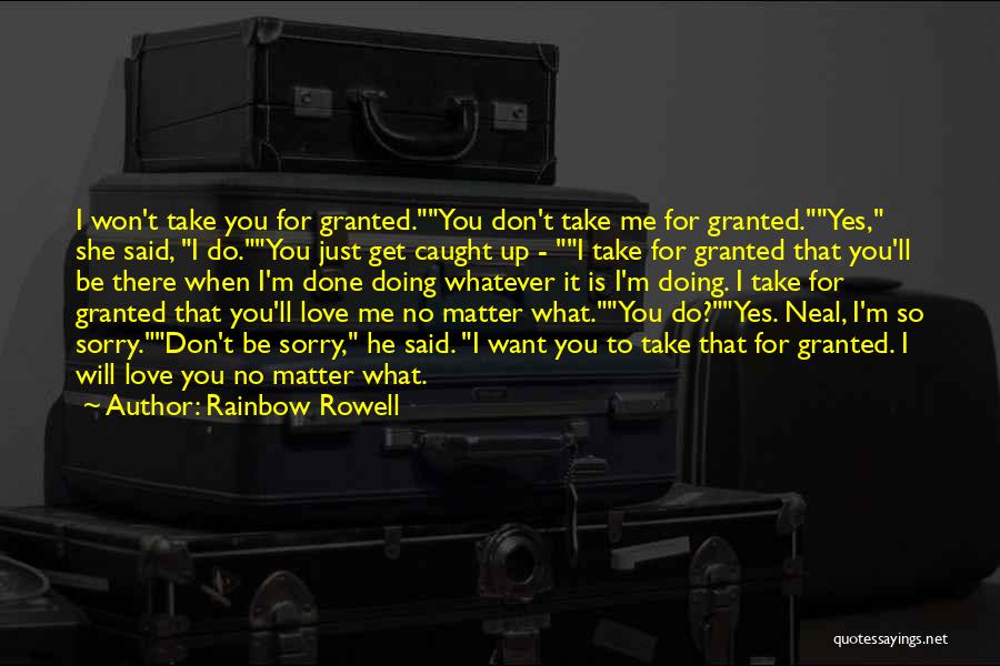 Rainbow Rowell Quotes: I Won't Take You For Granted.you Don't Take Me For Granted.yes, She Said, I Do.you Just Get Caught Up -