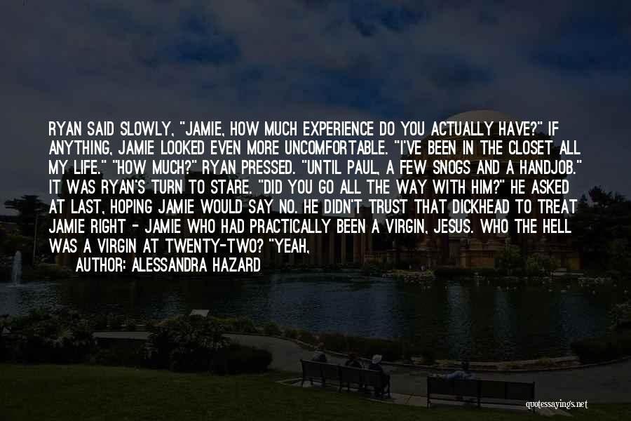 Alessandra Hazard Quotes: Ryan Said Slowly, Jamie, How Much Experience Do You Actually Have? If Anything, Jamie Looked Even More Uncomfortable. I've Been