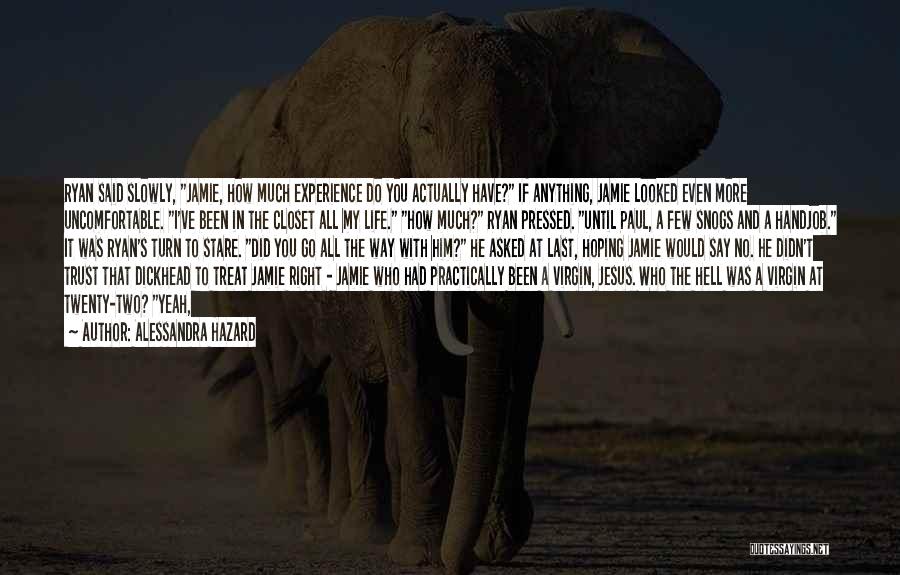 Alessandra Hazard Quotes: Ryan Said Slowly, Jamie, How Much Experience Do You Actually Have? If Anything, Jamie Looked Even More Uncomfortable. I've Been
