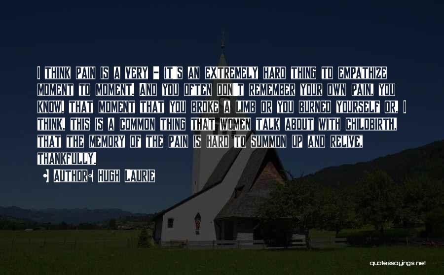 Hugh Laurie Quotes: I Think Pain Is A Very - It's An Extremely Hard Thing To Empathize Moment To Moment. And You Often