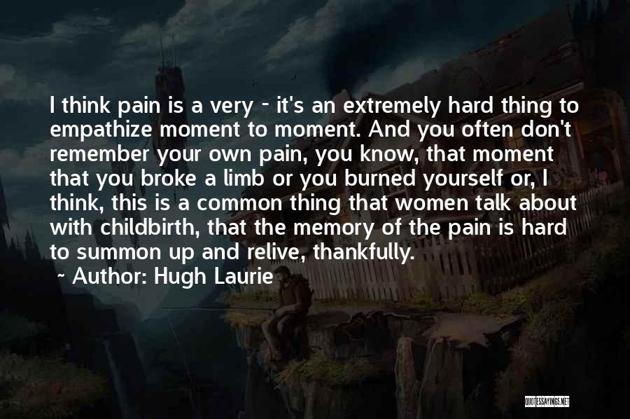 Hugh Laurie Quotes: I Think Pain Is A Very - It's An Extremely Hard Thing To Empathize Moment To Moment. And You Often