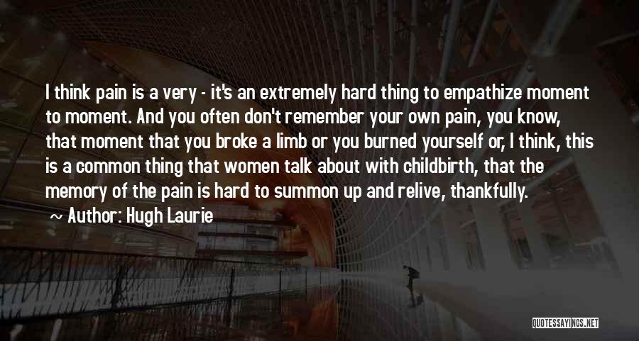 Hugh Laurie Quotes: I Think Pain Is A Very - It's An Extremely Hard Thing To Empathize Moment To Moment. And You Often