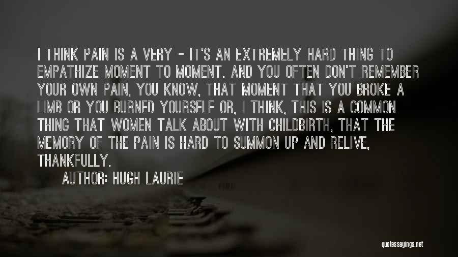 Hugh Laurie Quotes: I Think Pain Is A Very - It's An Extremely Hard Thing To Empathize Moment To Moment. And You Often