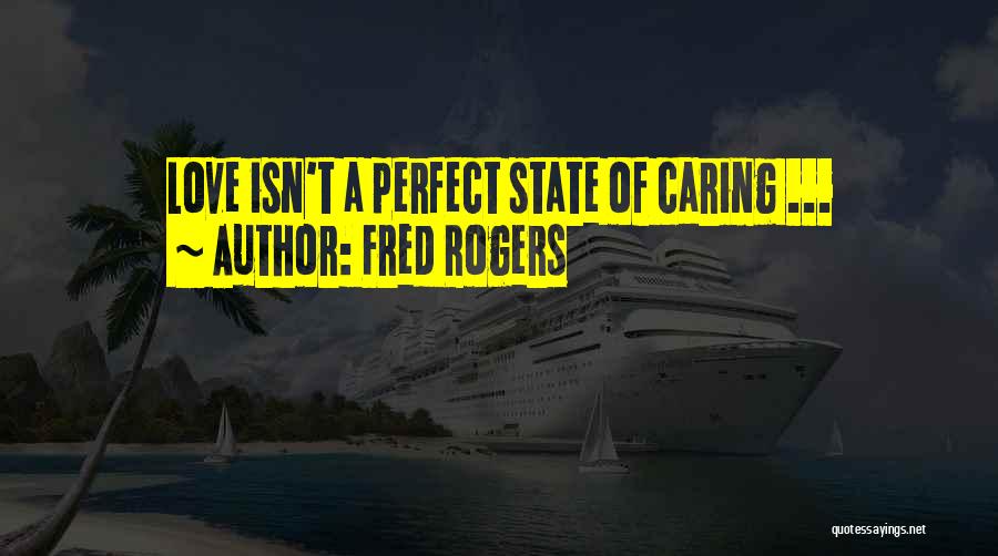 Fred Rogers Quotes: Love Isn't A Perfect State Of Caring ...