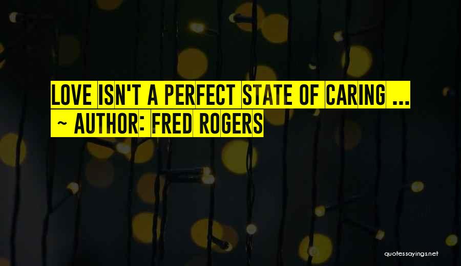Fred Rogers Quotes: Love Isn't A Perfect State Of Caring ...