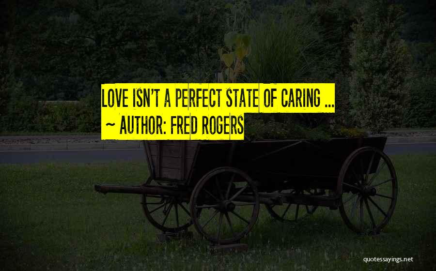 Fred Rogers Quotes: Love Isn't A Perfect State Of Caring ...