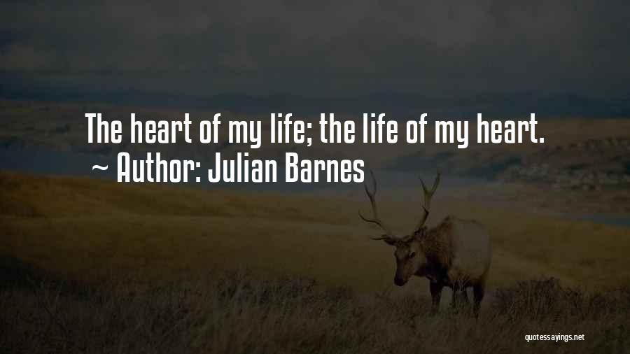 Julian Barnes Quotes: The Heart Of My Life; The Life Of My Heart.