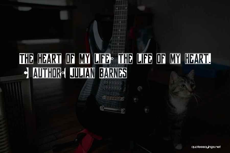 Julian Barnes Quotes: The Heart Of My Life; The Life Of My Heart.