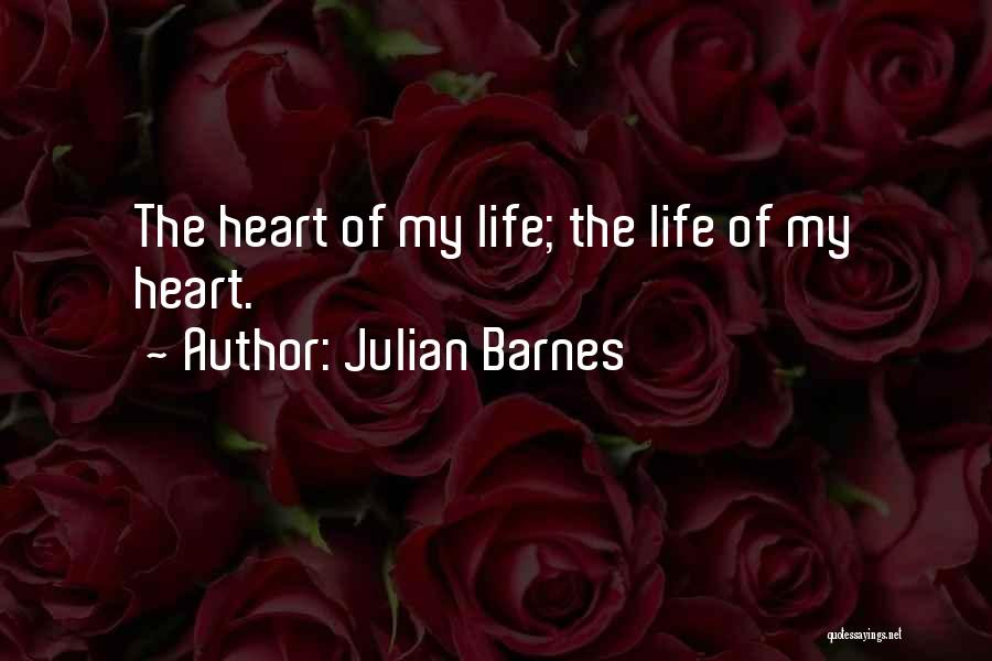 Julian Barnes Quotes: The Heart Of My Life; The Life Of My Heart.