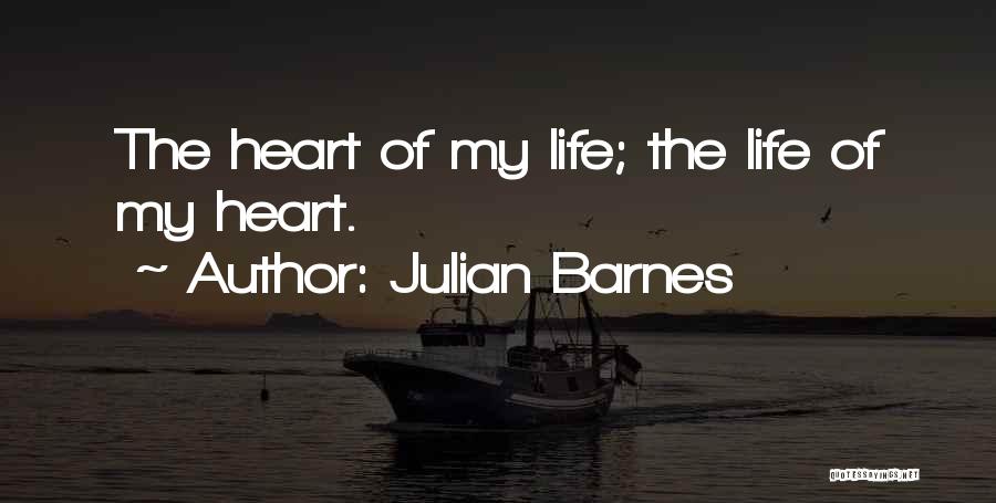 Julian Barnes Quotes: The Heart Of My Life; The Life Of My Heart.