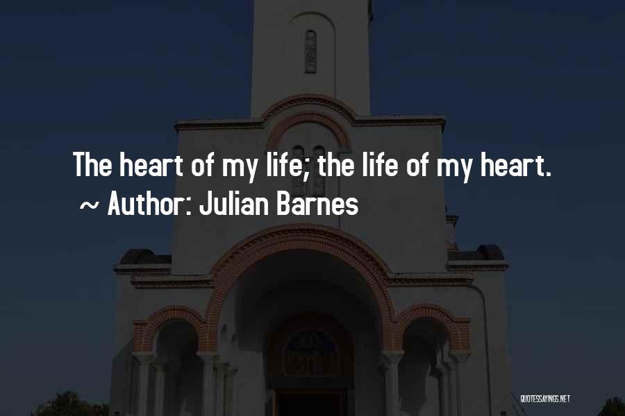 Julian Barnes Quotes: The Heart Of My Life; The Life Of My Heart.