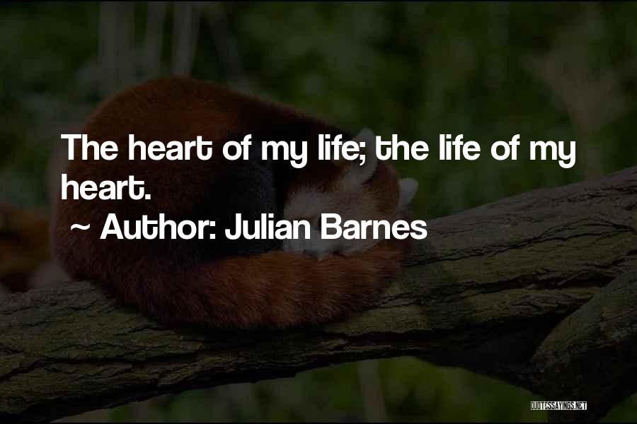 Julian Barnes Quotes: The Heart Of My Life; The Life Of My Heart.