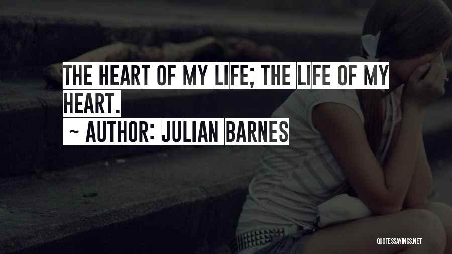 Julian Barnes Quotes: The Heart Of My Life; The Life Of My Heart.
