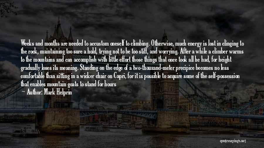 Mark Helprin Quotes: Weeks And Months Are Needed To Accustom Oneself To Climbing. Otherwise, Much Energy Is Lost In Clinging To The Rock,