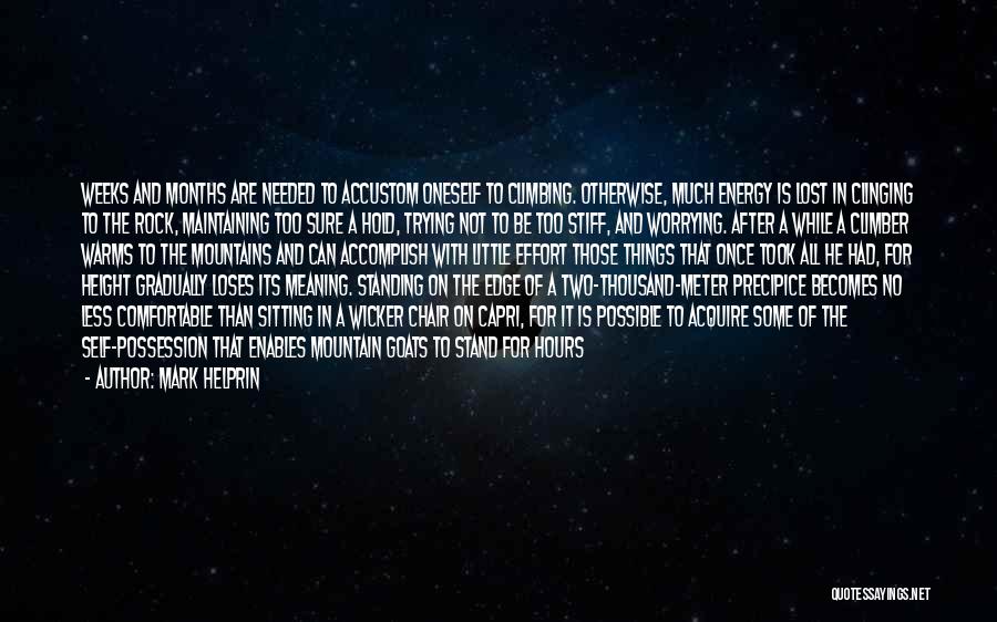 Mark Helprin Quotes: Weeks And Months Are Needed To Accustom Oneself To Climbing. Otherwise, Much Energy Is Lost In Clinging To The Rock,
