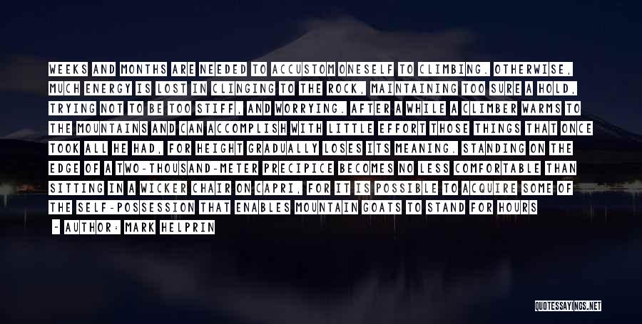 Mark Helprin Quotes: Weeks And Months Are Needed To Accustom Oneself To Climbing. Otherwise, Much Energy Is Lost In Clinging To The Rock,