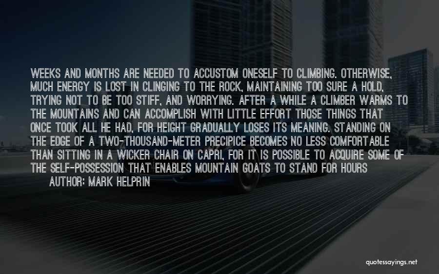 Mark Helprin Quotes: Weeks And Months Are Needed To Accustom Oneself To Climbing. Otherwise, Much Energy Is Lost In Clinging To The Rock,