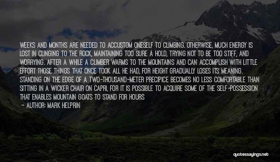 Mark Helprin Quotes: Weeks And Months Are Needed To Accustom Oneself To Climbing. Otherwise, Much Energy Is Lost In Clinging To The Rock,