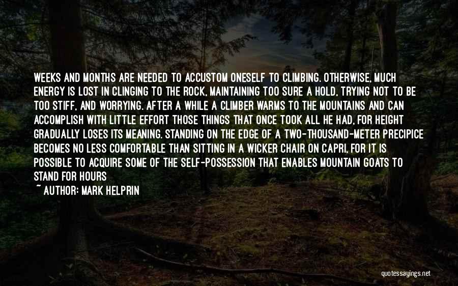 Mark Helprin Quotes: Weeks And Months Are Needed To Accustom Oneself To Climbing. Otherwise, Much Energy Is Lost In Clinging To The Rock,