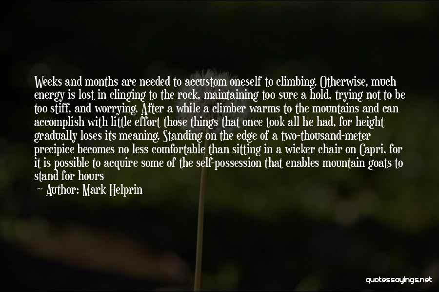 Mark Helprin Quotes: Weeks And Months Are Needed To Accustom Oneself To Climbing. Otherwise, Much Energy Is Lost In Clinging To The Rock,