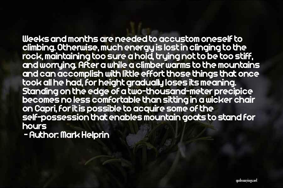 Mark Helprin Quotes: Weeks And Months Are Needed To Accustom Oneself To Climbing. Otherwise, Much Energy Is Lost In Clinging To The Rock,