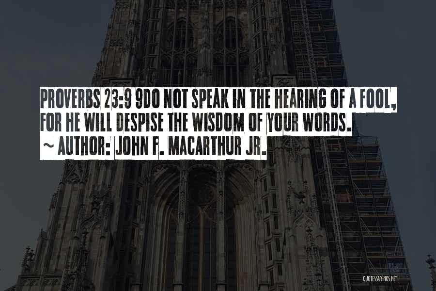 John F. MacArthur Jr. Quotes: Proverbs 23:9 9do Not Speak In The Hearing Of A Fool, For He Will Despise The Wisdom Of Your Words.