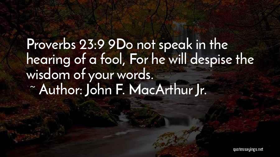 John F. MacArthur Jr. Quotes: Proverbs 23:9 9do Not Speak In The Hearing Of A Fool, For He Will Despise The Wisdom Of Your Words.