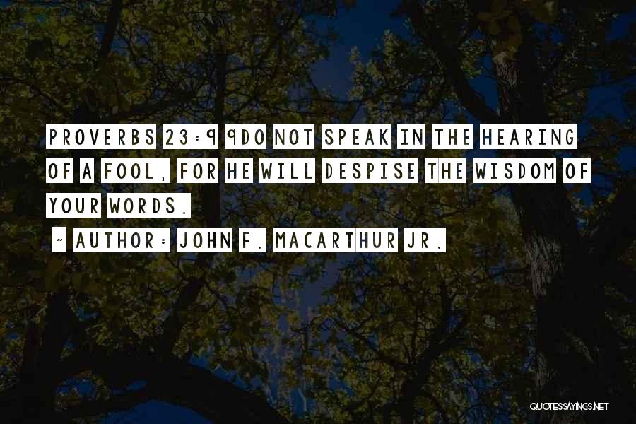 John F. MacArthur Jr. Quotes: Proverbs 23:9 9do Not Speak In The Hearing Of A Fool, For He Will Despise The Wisdom Of Your Words.