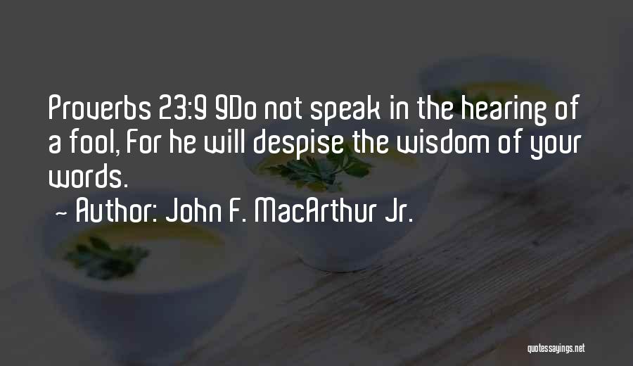 John F. MacArthur Jr. Quotes: Proverbs 23:9 9do Not Speak In The Hearing Of A Fool, For He Will Despise The Wisdom Of Your Words.