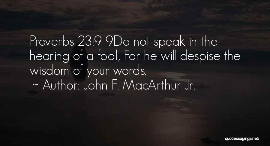 John F. MacArthur Jr. Quotes: Proverbs 23:9 9do Not Speak In The Hearing Of A Fool, For He Will Despise The Wisdom Of Your Words.