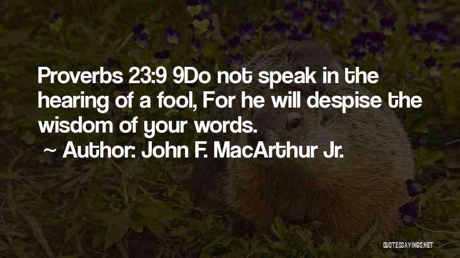 John F. MacArthur Jr. Quotes: Proverbs 23:9 9do Not Speak In The Hearing Of A Fool, For He Will Despise The Wisdom Of Your Words.