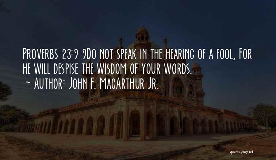 John F. MacArthur Jr. Quotes: Proverbs 23:9 9do Not Speak In The Hearing Of A Fool, For He Will Despise The Wisdom Of Your Words.