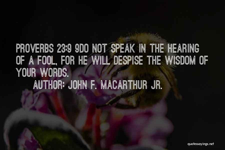 John F. MacArthur Jr. Quotes: Proverbs 23:9 9do Not Speak In The Hearing Of A Fool, For He Will Despise The Wisdom Of Your Words.