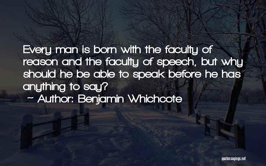 Benjamin Whichcote Quotes: Every Man Is Born With The Faculty Of Reason And The Faculty Of Speech, But Why Should He Be Able