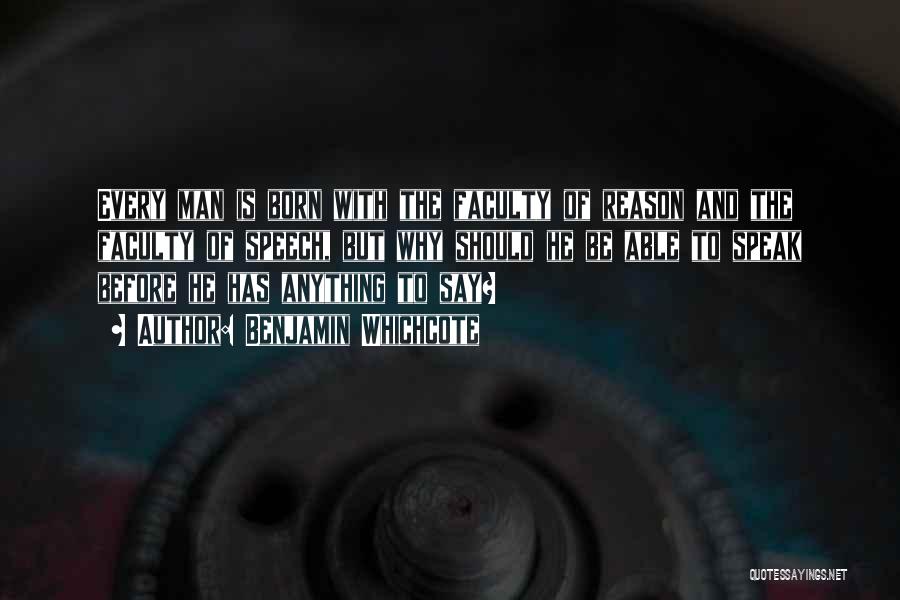 Benjamin Whichcote Quotes: Every Man Is Born With The Faculty Of Reason And The Faculty Of Speech, But Why Should He Be Able