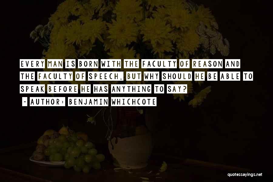 Benjamin Whichcote Quotes: Every Man Is Born With The Faculty Of Reason And The Faculty Of Speech, But Why Should He Be Able