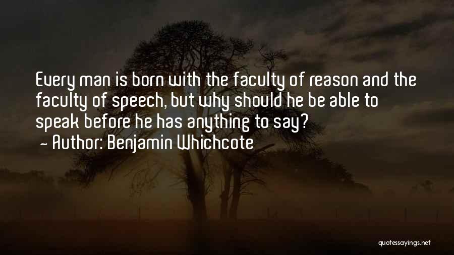 Benjamin Whichcote Quotes: Every Man Is Born With The Faculty Of Reason And The Faculty Of Speech, But Why Should He Be Able