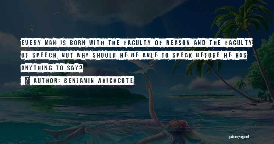 Benjamin Whichcote Quotes: Every Man Is Born With The Faculty Of Reason And The Faculty Of Speech, But Why Should He Be Able