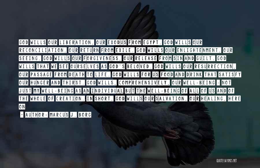 Marcus J. Borg Quotes: God Wills Our Liberation, Our Exodus From Egypt. God Wills Our Reconciliation, Our Return From Exile. God Wills Our Enlightenment,