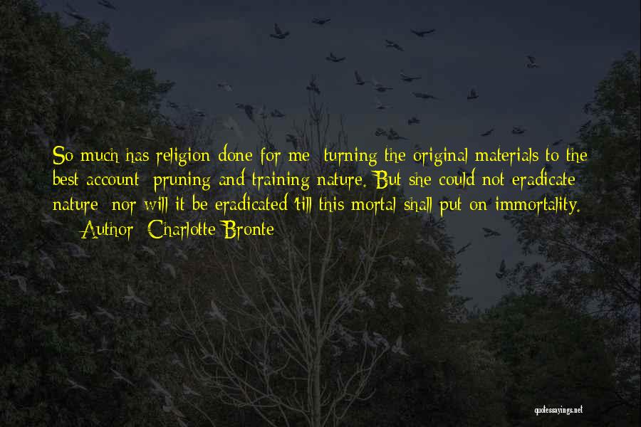 Charlotte Bronte Quotes: So Much Has Religion Done For Me; Turning The Original Materials To The Best Account; Pruning And Training Nature. But