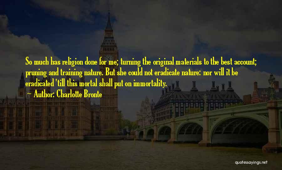 Charlotte Bronte Quotes: So Much Has Religion Done For Me; Turning The Original Materials To The Best Account; Pruning And Training Nature. But