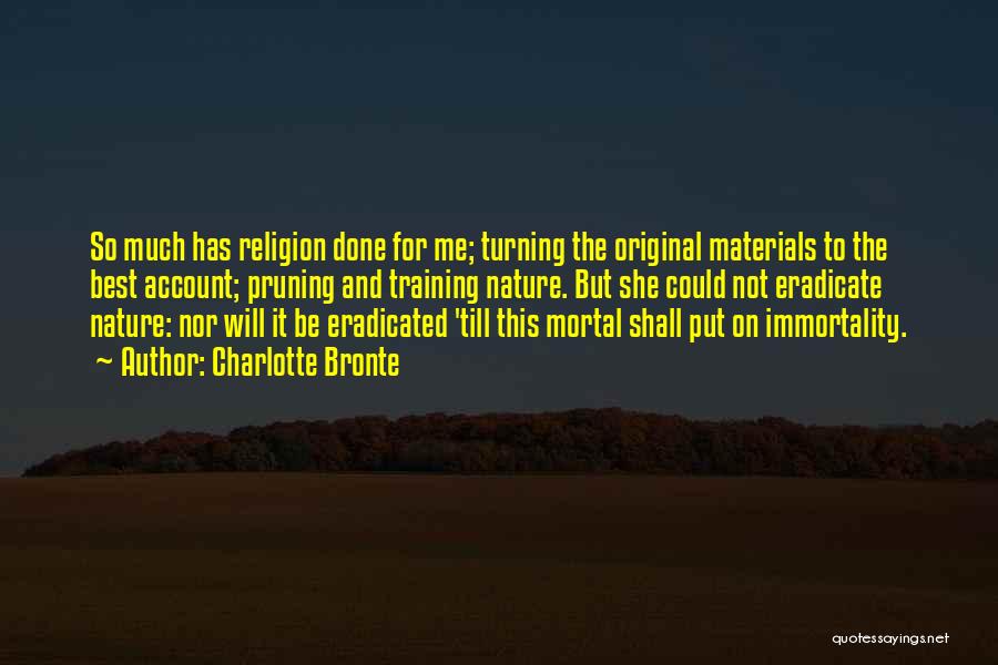 Charlotte Bronte Quotes: So Much Has Religion Done For Me; Turning The Original Materials To The Best Account; Pruning And Training Nature. But