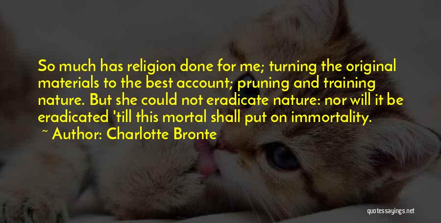 Charlotte Bronte Quotes: So Much Has Religion Done For Me; Turning The Original Materials To The Best Account; Pruning And Training Nature. But