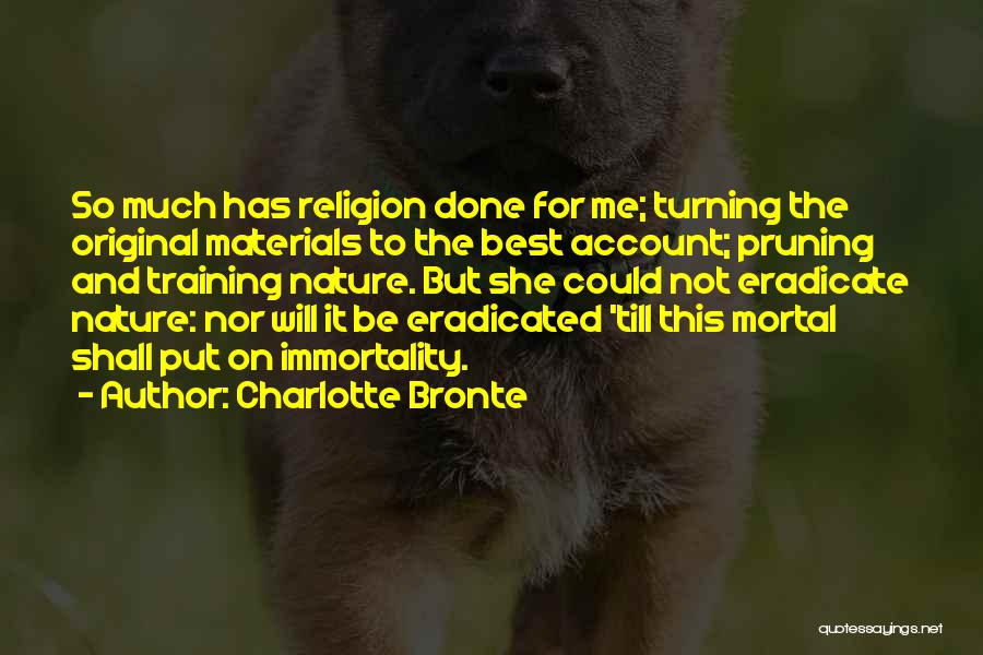 Charlotte Bronte Quotes: So Much Has Religion Done For Me; Turning The Original Materials To The Best Account; Pruning And Training Nature. But