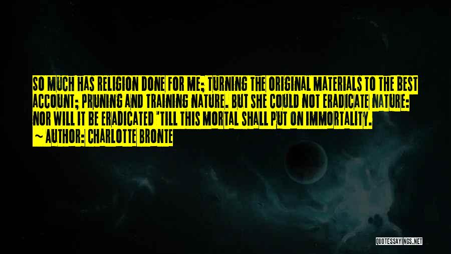 Charlotte Bronte Quotes: So Much Has Religion Done For Me; Turning The Original Materials To The Best Account; Pruning And Training Nature. But